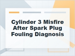 Cylinder 3 Misfire After Spark Plug Fouling Diagnosis
