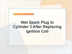 Wet Spark Plug in Cylinder 3 After Replacing Coil
